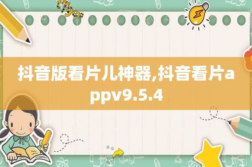 抖音版看片儿神器,抖音看片appv9.5.4