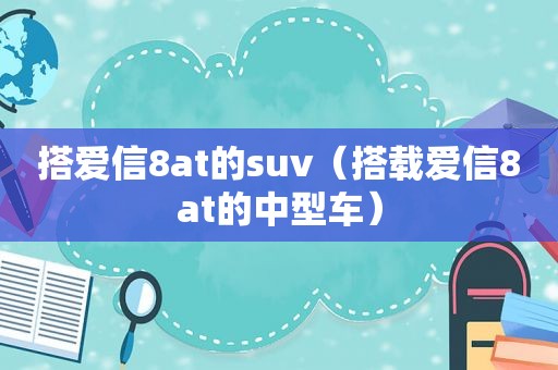 搭爱信8at的suv（搭载爱信8at的中型车）