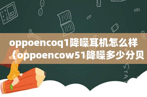 oppoencoq1降噪耳机怎么样（oppoencow51降噪多少分贝）