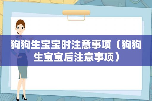 狗狗生宝宝时注意事项（狗狗生宝宝后注意事项）