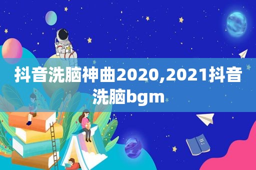 抖音洗脑神曲2020,2021抖音洗脑bgm