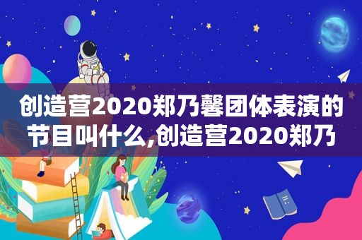 创造营2020郑乃馨团体表演的节目叫什么,创造营2020郑乃馨团体表演的节目是什么