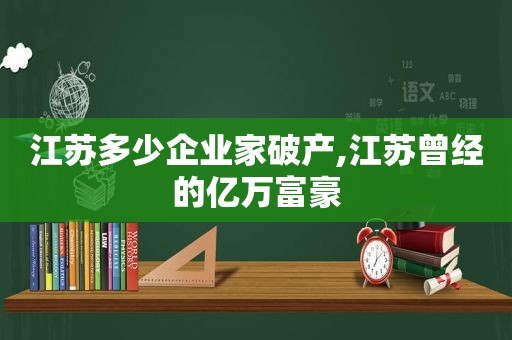 江苏多少企业家破产,江苏曾经的亿万富豪