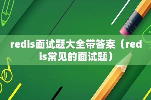 redis面试题大全带答案（redis常见的面试题）