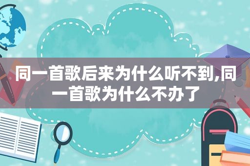 同一首歌后来为什么听不到,同一首歌为什么不办了