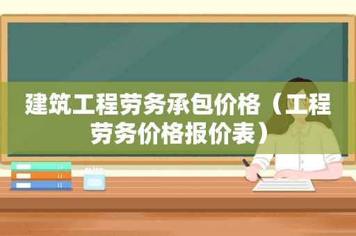 建筑工程劳务承包价格（工程劳务价格报价表）