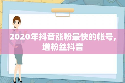 2020年抖音涨粉最快的帐号,增粉丝抖音