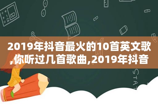 2019年抖音最火的10首英文歌,你听过几首歌曲,2019年抖音最火的英文歌曲