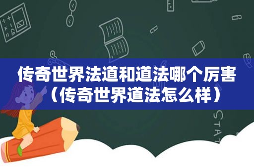 传奇世界法道和道法哪个厉害（传奇世界道法怎么样）