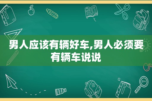 男人应该有辆好车,男人必须要有辆车说说