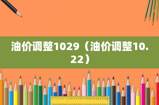 油价调整1029（油价调整10.22）