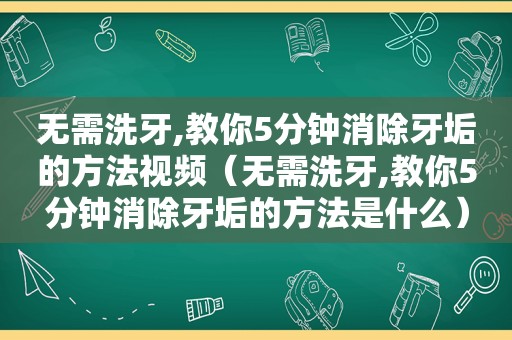 无需洗牙,教你5分钟消除牙垢的方法视频（无需洗牙,教你5分钟消除牙垢的方法是什么）