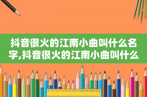 抖音很火的江南小曲叫什么名字,抖音很火的江南小曲叫什么来着