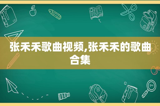 张禾禾歌曲视频,张禾禾的歌曲合集