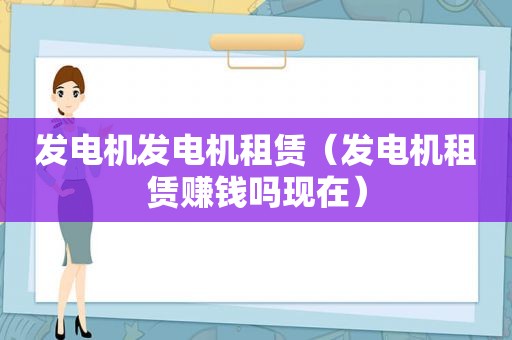 发电机发电机租赁（发电机租赁赚钱吗现在）