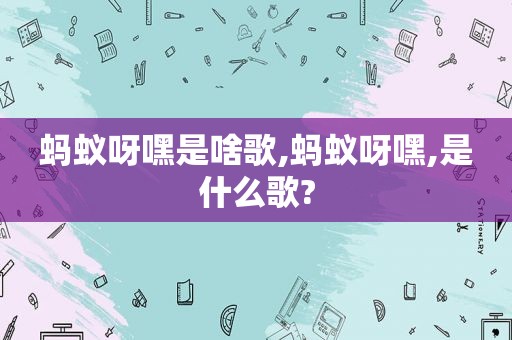 蚂蚁呀嘿是啥歌,蚂蚁呀嘿,是什么歌?