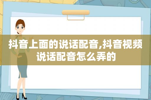 抖音上面的说话配音,抖音视频说话配音怎么弄的