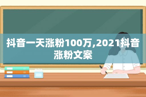 抖音一天涨粉100万,2021抖音涨粉文案