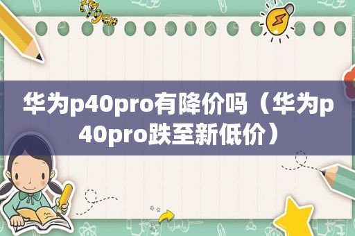 华为p40pro有降价吗（华为p40pro跌至新低价）