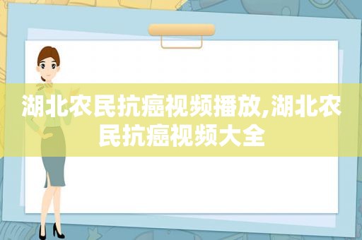 湖北农民抗癌视频播放,湖北农民抗癌视频大全