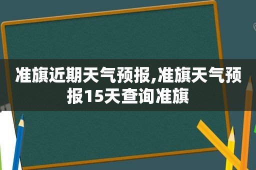 准旗近期天气预报,准旗天气预报15天查询准旗