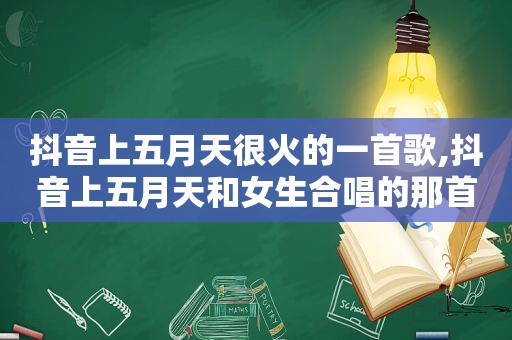 抖音上 *** 很火的一首歌,抖音上 *** 和女生合唱的那首歌