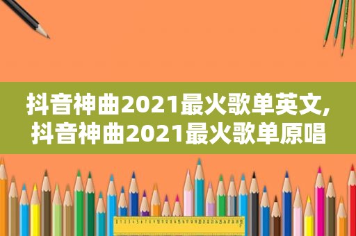 抖音神曲2021最火歌单英文,抖音神曲2021最火歌单原唱