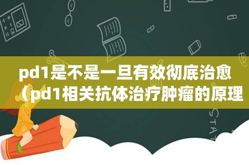 pd1是不是一旦有效彻底治愈（pd1相关抗体治疗肿瘤的原理）