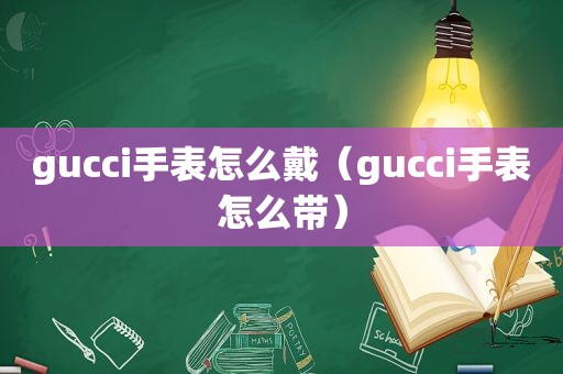 gucci手表怎么戴（gucci手表怎么带）