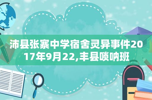 沛县张寨中学宿舍灵异事件2017年9月22,丰县唢呐班