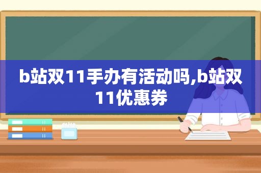 b站双11手办有活动吗,b站双11优惠券