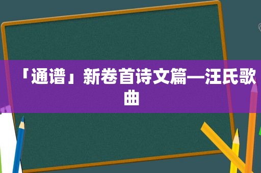 「通谱」新卷首诗文篇—汪氏歌曲