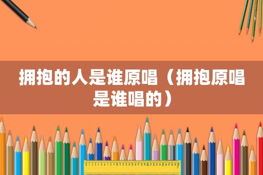 拥抱的人是谁原唱（拥抱原唱是谁唱的）