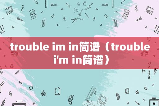 trouble im in简谱（trouble i'm in简谱）