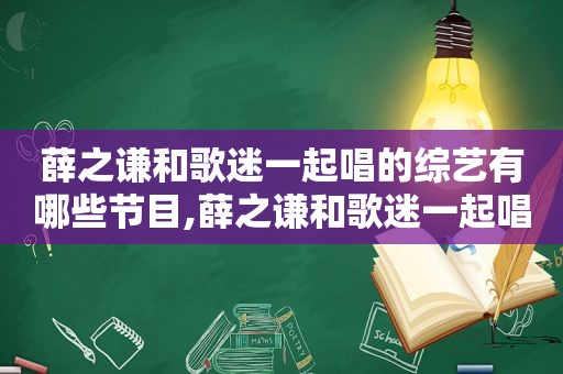 薛之谦和歌迷一起唱的综艺有哪些节目,薛之谦和歌迷一起唱的综艺有哪些歌