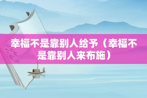 幸福不是靠别人给予（幸福不是靠别人来布施）