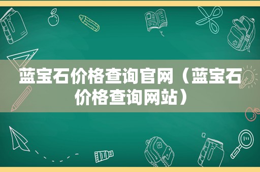 蓝宝石价格查询官网（蓝宝石价格查询网站）