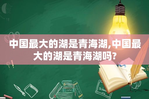 中国最大的湖是青海湖,中国最大的湖是青海湖吗?