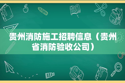 贵州消防施工招聘信息（贵州省消防验收公司）