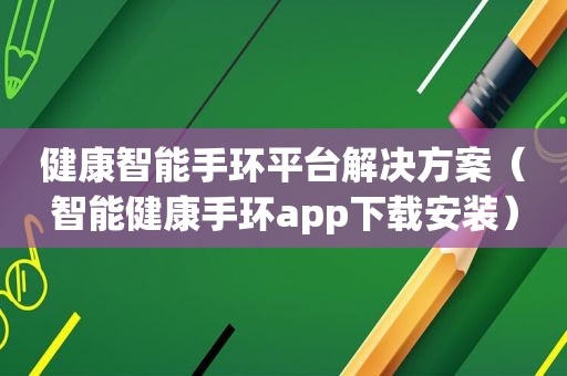 健康智能手环平台解决方案（智能健康手环app下载安装）