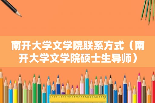 南开大学文学院联系方式（南开大学文学院硕士生导师）