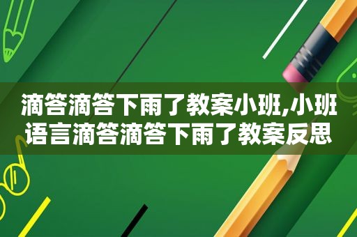 滴答滴答下雨了教案小班,小班语言滴答滴答下雨了教案反思