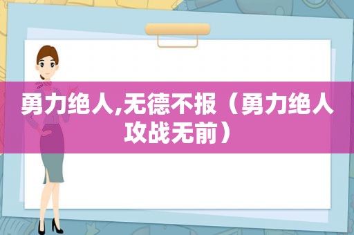 勇力绝人,无德不报（勇力绝人攻战无前）