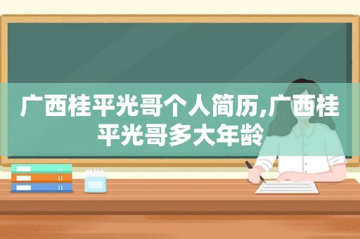 广西桂平光哥个人简历,广西桂平光哥多大年龄