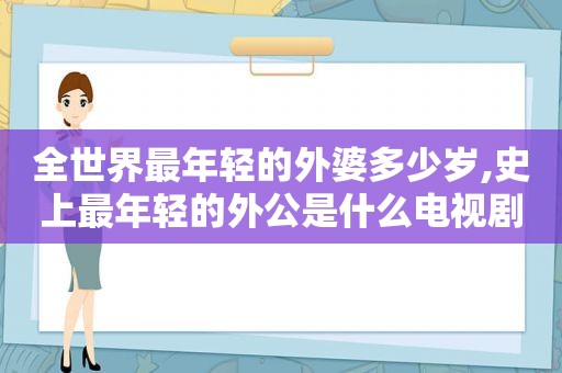 全世界最年轻的外婆多少岁,史上最年轻的外公是什么电视剧