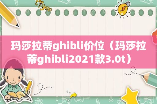 玛莎拉蒂ghibli价位（玛莎拉蒂ghibli2021款3.0t）