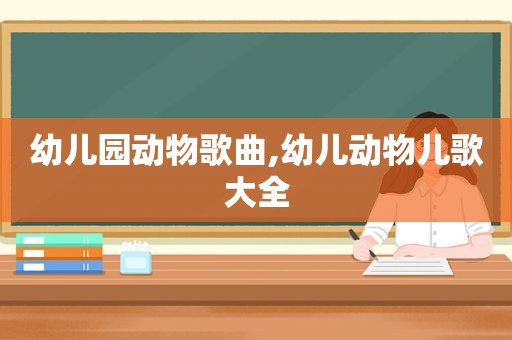 幼儿园动物歌曲,幼儿动物儿歌大全