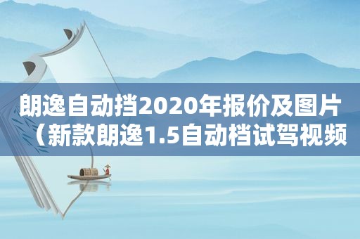 朗逸自动挡2020年报价及图片（新款朗逸1.5自动档试驾视频）