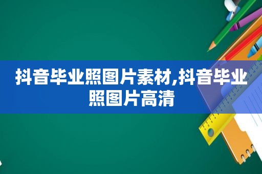 抖音毕业照图片素材,抖音毕业照图片高清