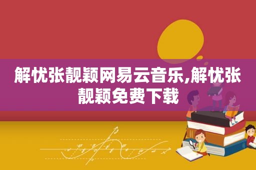 解忧张靓颖网易云音乐,解忧张靓颖免费下载